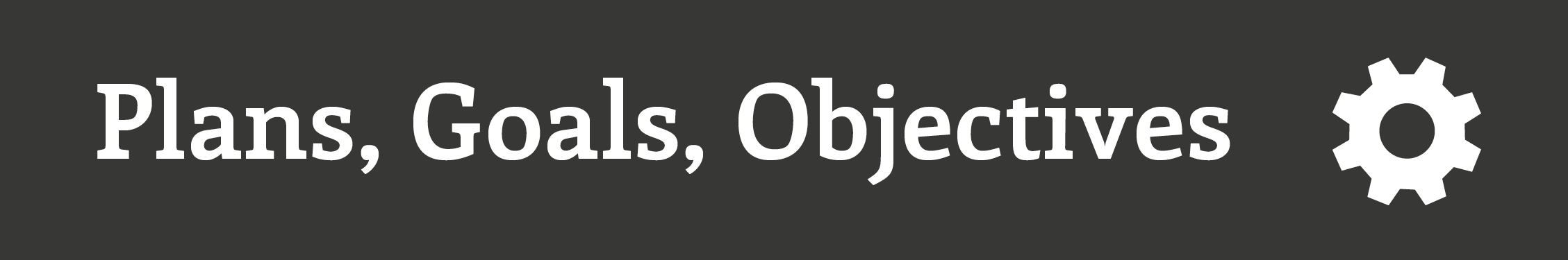 Plans, Goals, Objectives